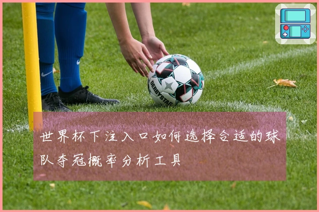 世界杯下注入口如何选择合适的球队夺冠概率分析工具