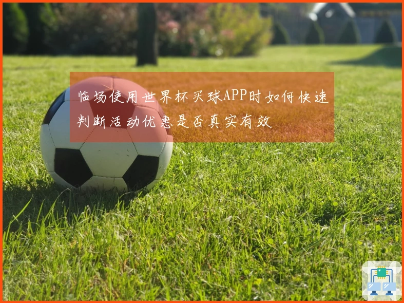 临场使用世界杯买球APP时如何快速判断活动优惠是否真实有效
