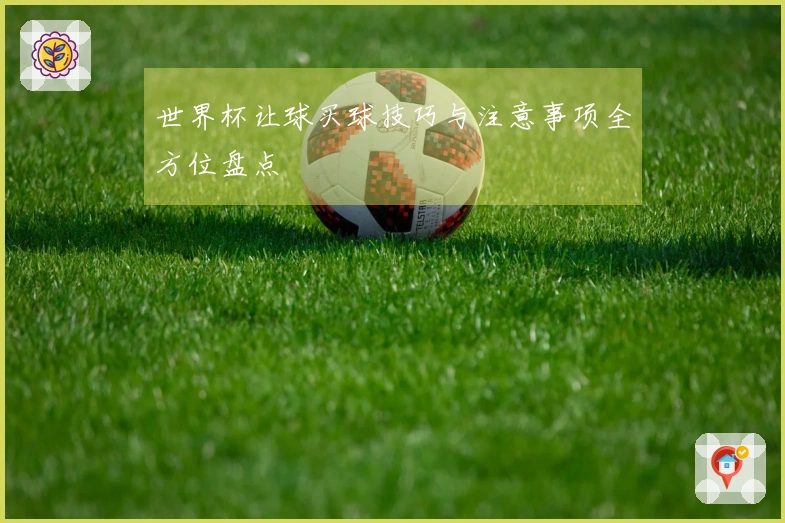 世界杯让球买球技巧与注意事项全方位盘点
