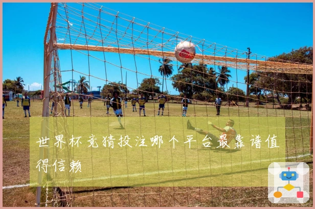 世界杯竞猜投注哪个平台最靠谱值得信赖