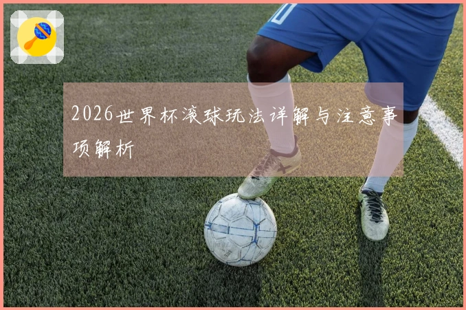 2026世界杯滚球玩法详解与注意事项解析